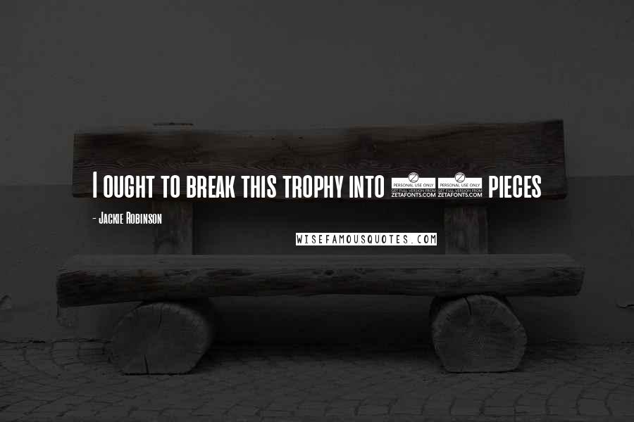 Jackie Robinson Quotes: I ought to break this trophy into 32 pieces