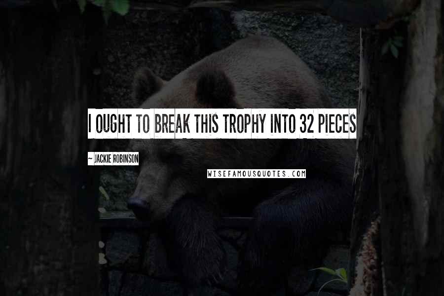 Jackie Robinson Quotes: I ought to break this trophy into 32 pieces