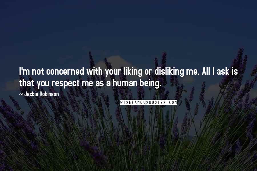 Jackie Robinson Quotes: I'm not concerned with your liking or disliking me. All I ask is that you respect me as a human being.