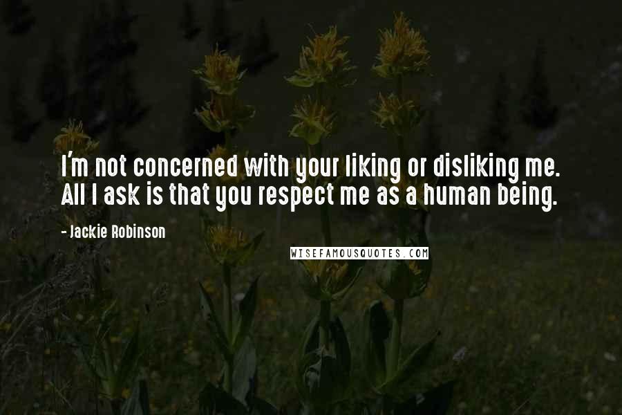 Jackie Robinson Quotes: I'm not concerned with your liking or disliking me. All I ask is that you respect me as a human being.