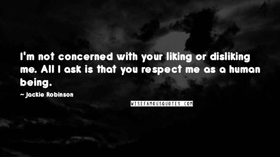 Jackie Robinson Quotes: I'm not concerned with your liking or disliking me. All I ask is that you respect me as a human being.