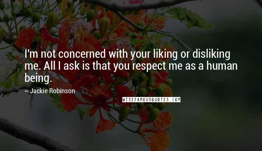 Jackie Robinson Quotes: I'm not concerned with your liking or disliking me. All I ask is that you respect me as a human being.