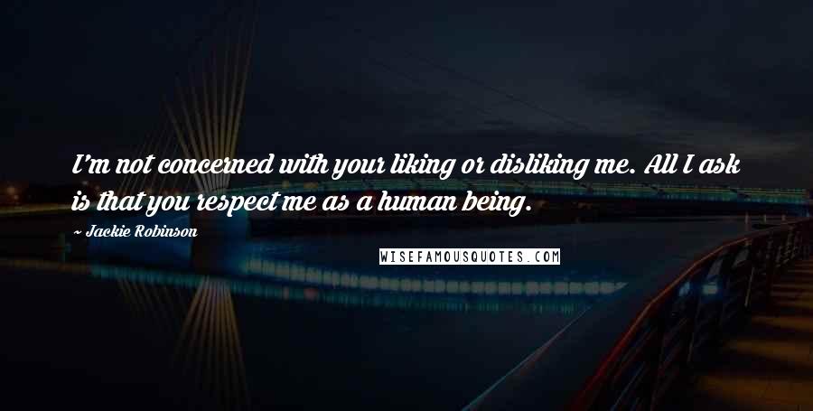 Jackie Robinson Quotes: I'm not concerned with your liking or disliking me. All I ask is that you respect me as a human being.