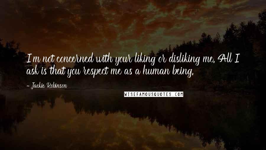 Jackie Robinson Quotes: I'm not concerned with your liking or disliking me. All I ask is that you respect me as a human being.