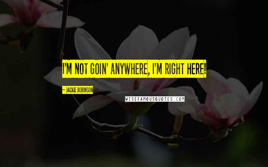 Jackie Robinson Quotes: I'm not goin' anywhere, I'm right here!