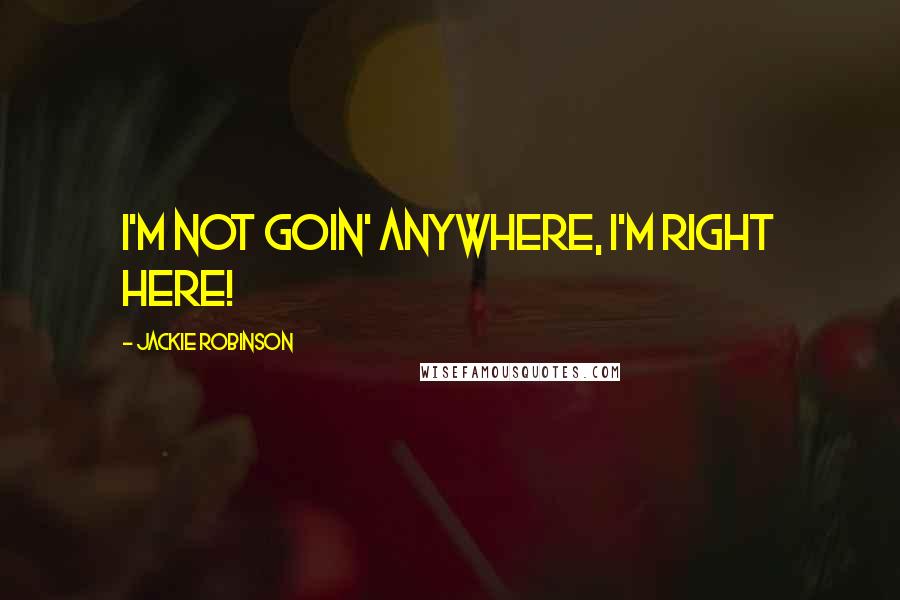 Jackie Robinson Quotes: I'm not goin' anywhere, I'm right here!