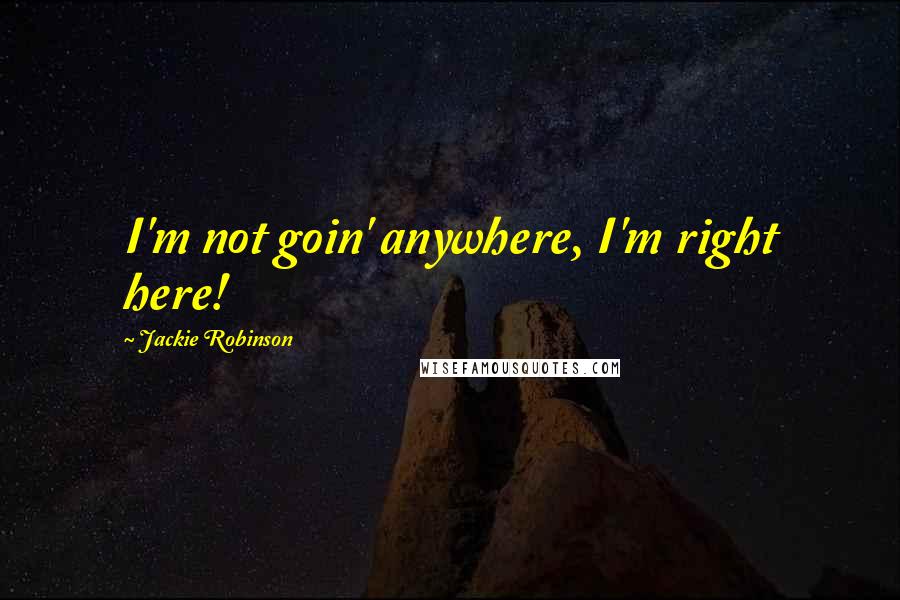 Jackie Robinson Quotes: I'm not goin' anywhere, I'm right here!