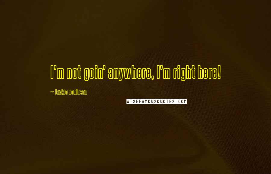 Jackie Robinson Quotes: I'm not goin' anywhere, I'm right here!