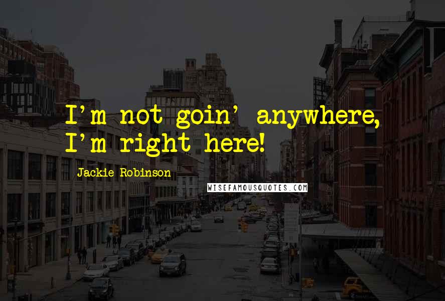 Jackie Robinson Quotes: I'm not goin' anywhere, I'm right here!