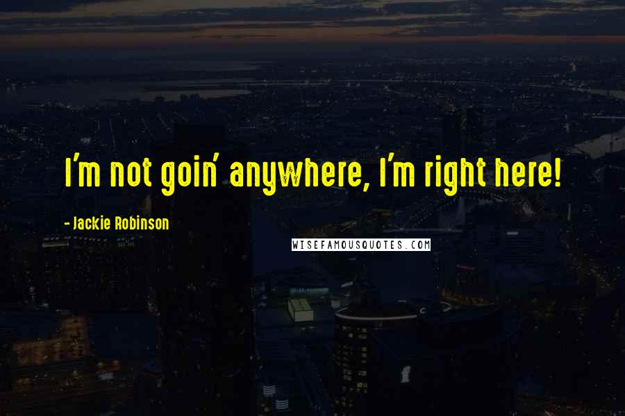 Jackie Robinson Quotes: I'm not goin' anywhere, I'm right here!