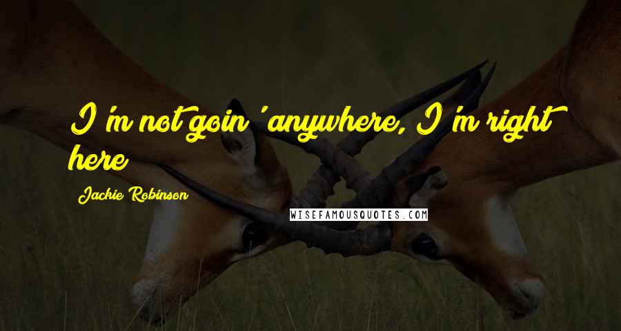 Jackie Robinson Quotes: I'm not goin' anywhere, I'm right here!