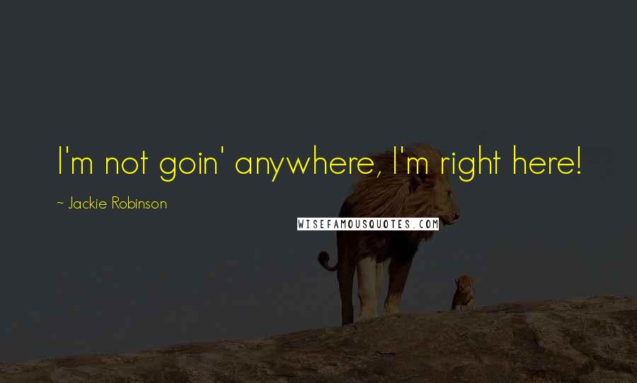 Jackie Robinson Quotes: I'm not goin' anywhere, I'm right here!