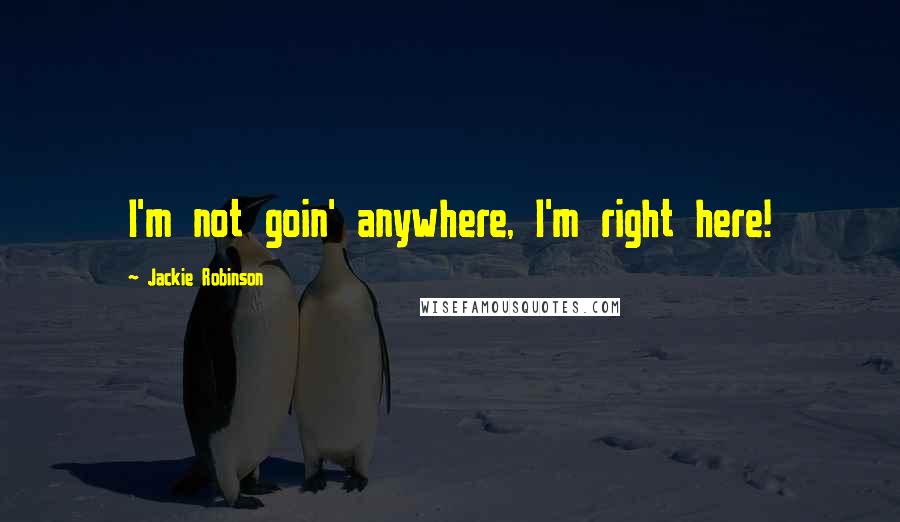 Jackie Robinson Quotes: I'm not goin' anywhere, I'm right here!