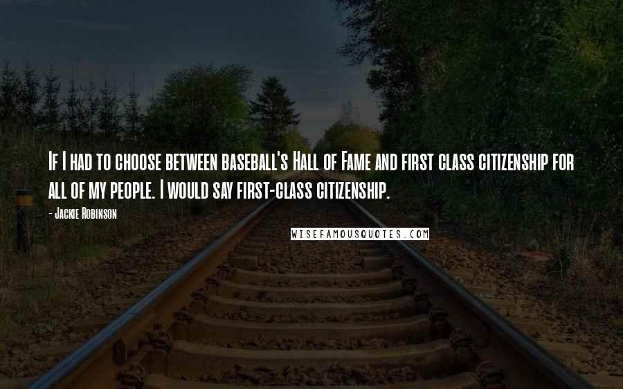 Jackie Robinson Quotes: If I had to choose between baseball's Hall of Fame and first class citizenship for all of my people. I would say first-class citizenship.