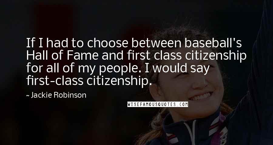 Jackie Robinson Quotes: If I had to choose between baseball's Hall of Fame and first class citizenship for all of my people. I would say first-class citizenship.