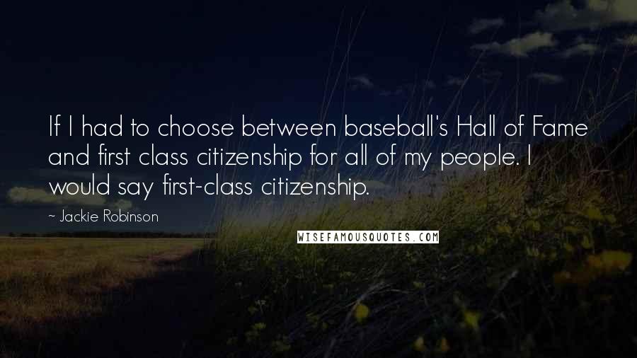 Jackie Robinson Quotes: If I had to choose between baseball's Hall of Fame and first class citizenship for all of my people. I would say first-class citizenship.