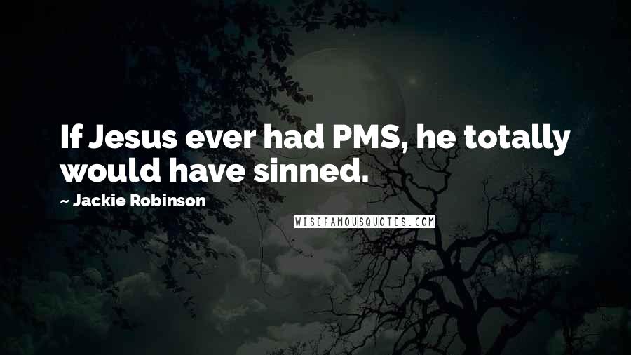 Jackie Robinson Quotes: If Jesus ever had PMS, he totally would have sinned.