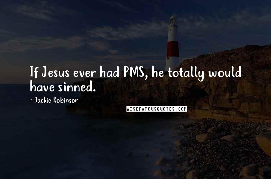 Jackie Robinson Quotes: If Jesus ever had PMS, he totally would have sinned.