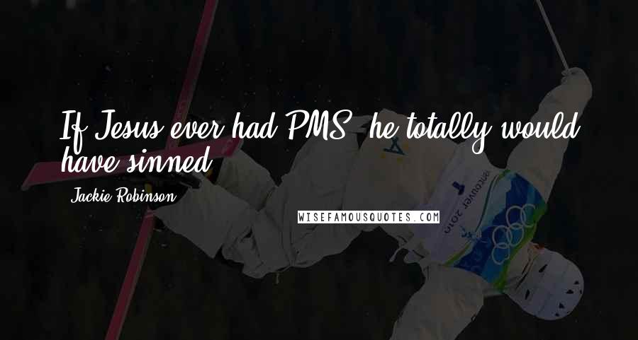 Jackie Robinson Quotes: If Jesus ever had PMS, he totally would have sinned.