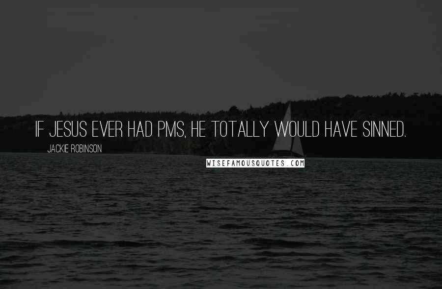 Jackie Robinson Quotes: If Jesus ever had PMS, he totally would have sinned.