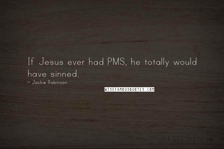 Jackie Robinson Quotes: If Jesus ever had PMS, he totally would have sinned.