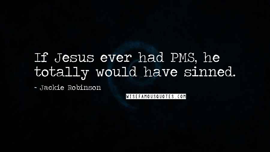 Jackie Robinson Quotes: If Jesus ever had PMS, he totally would have sinned.