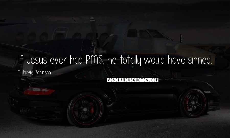 Jackie Robinson Quotes: If Jesus ever had PMS, he totally would have sinned.