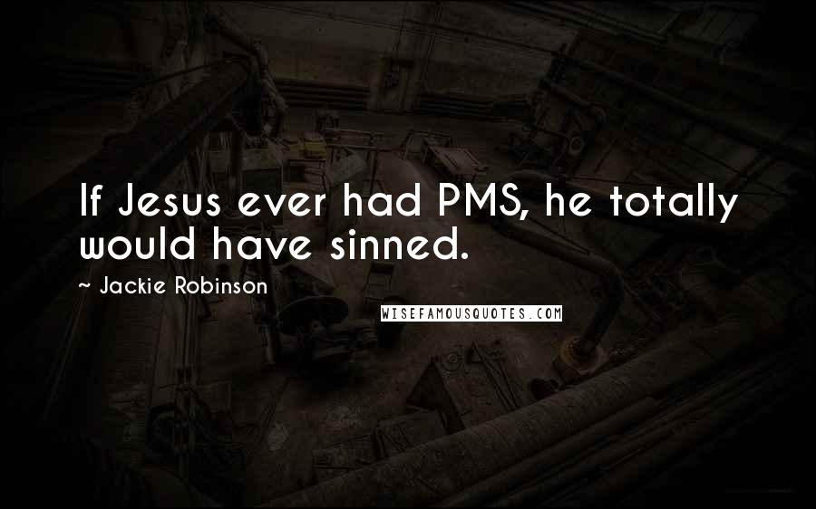 Jackie Robinson Quotes: If Jesus ever had PMS, he totally would have sinned.