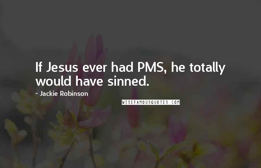 Jackie Robinson Quotes: If Jesus ever had PMS, he totally would have sinned.