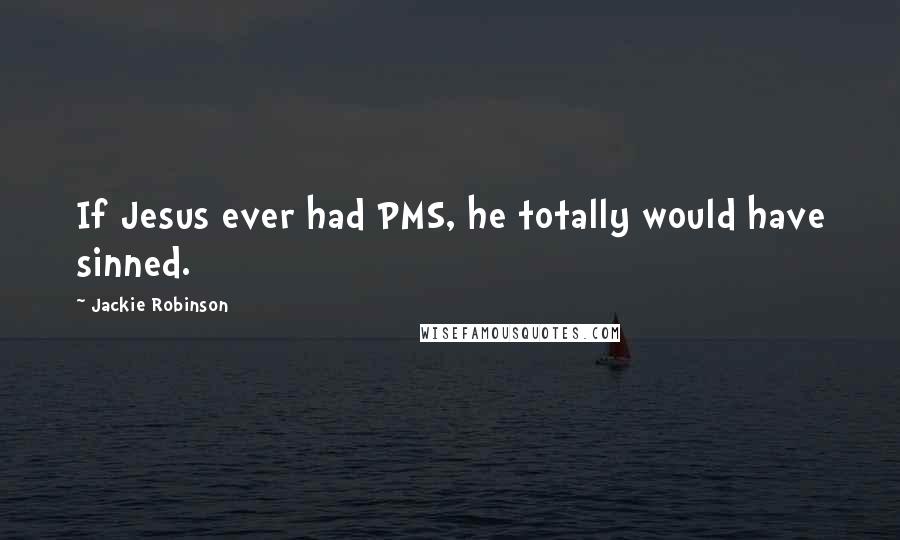 Jackie Robinson Quotes: If Jesus ever had PMS, he totally would have sinned.