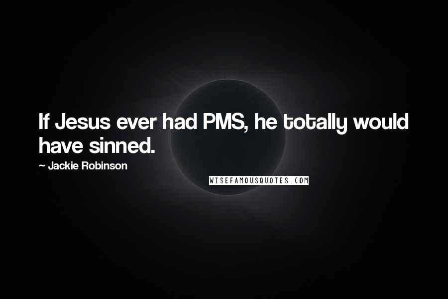 Jackie Robinson Quotes: If Jesus ever had PMS, he totally would have sinned.