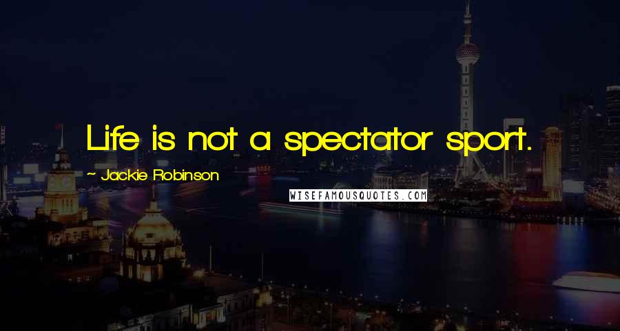 Jackie Robinson Quotes: Life is not a spectator sport.