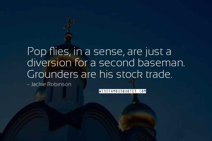 Jackie Robinson Quotes: Pop flies, in a sense, are just a diversion for a second baseman. Grounders are his stock trade.