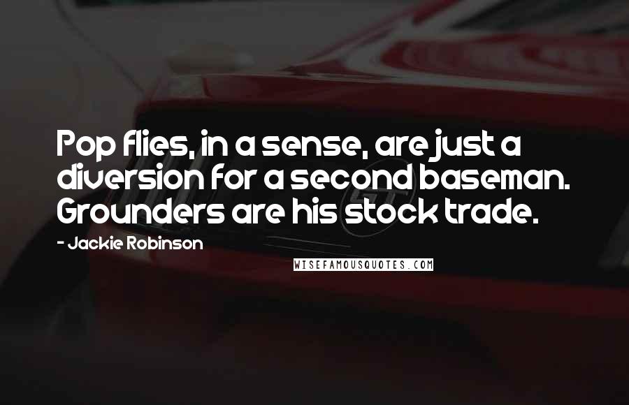 Jackie Robinson Quotes: Pop flies, in a sense, are just a diversion for a second baseman. Grounders are his stock trade.