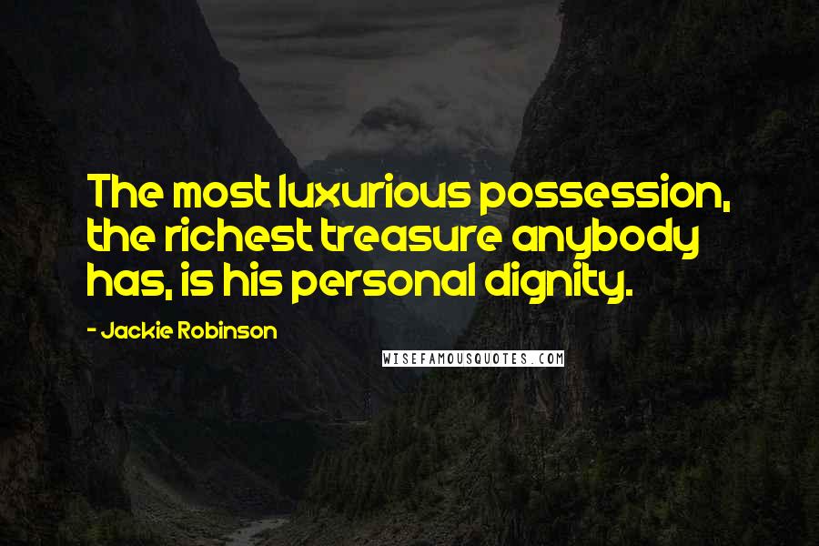Jackie Robinson Quotes: The most luxurious possession, the richest treasure anybody has, is his personal dignity.
