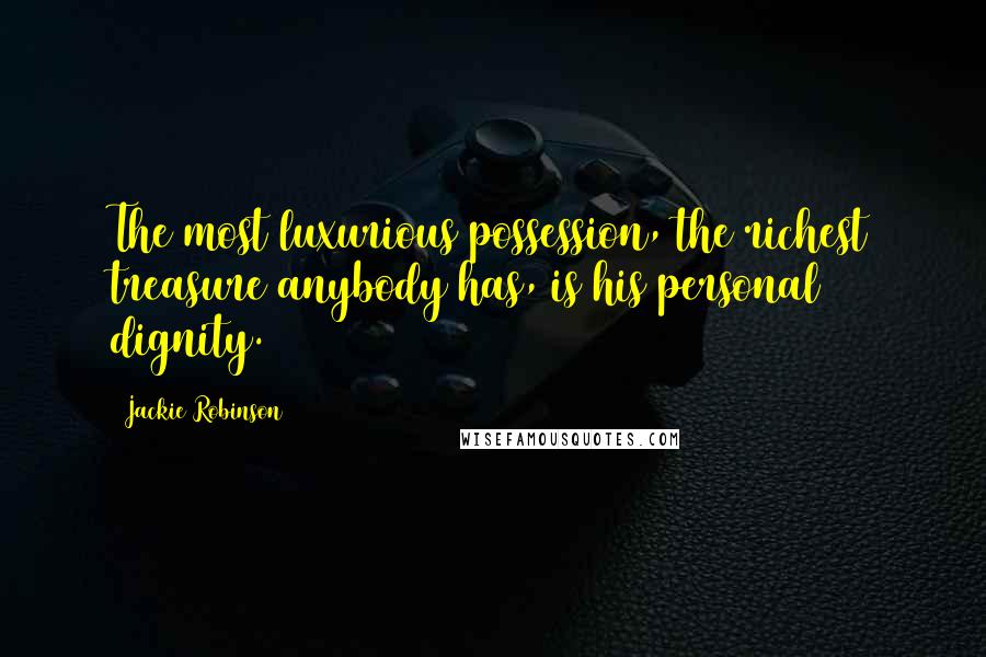 Jackie Robinson Quotes: The most luxurious possession, the richest treasure anybody has, is his personal dignity.