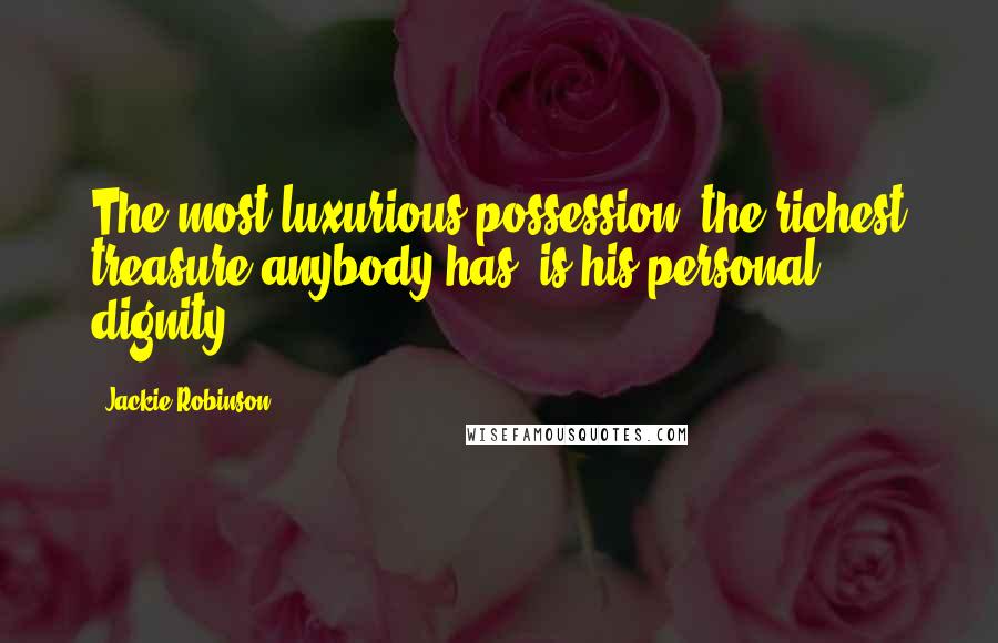 Jackie Robinson Quotes: The most luxurious possession, the richest treasure anybody has, is his personal dignity.