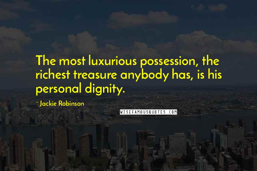 Jackie Robinson Quotes: The most luxurious possession, the richest treasure anybody has, is his personal dignity.