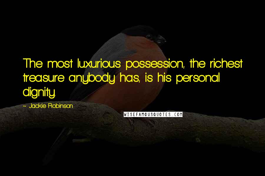 Jackie Robinson Quotes: The most luxurious possession, the richest treasure anybody has, is his personal dignity.