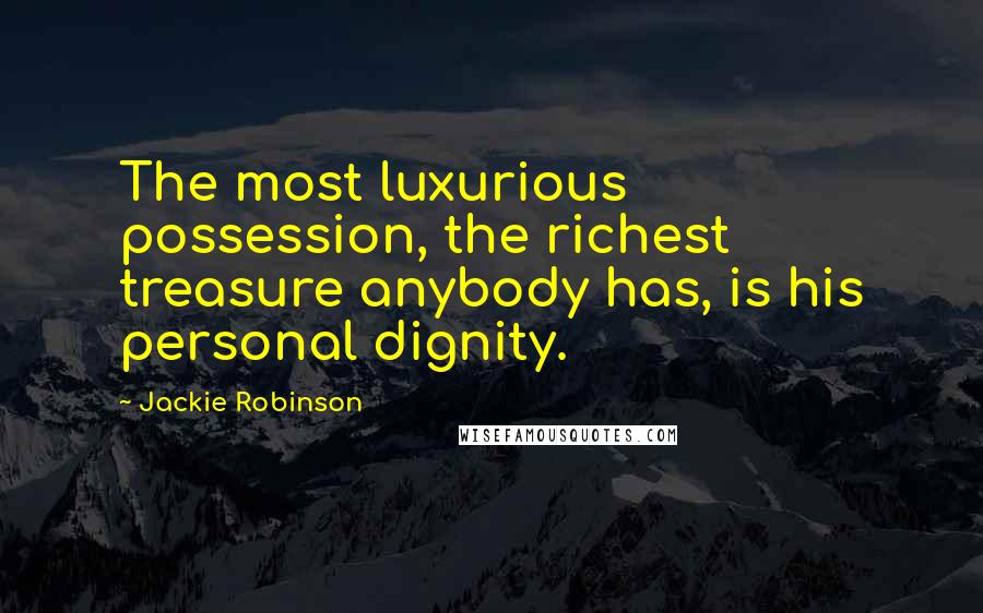 Jackie Robinson Quotes: The most luxurious possession, the richest treasure anybody has, is his personal dignity.