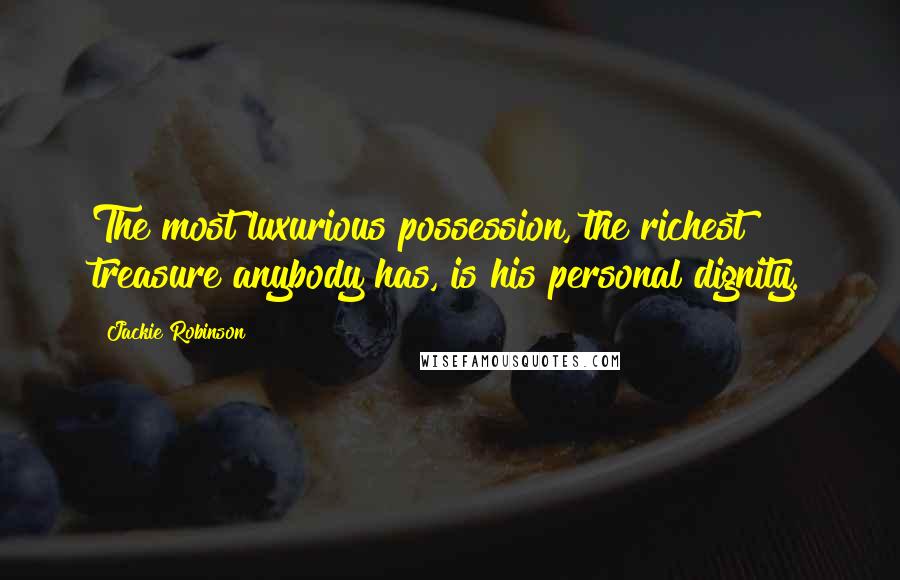 Jackie Robinson Quotes: The most luxurious possession, the richest treasure anybody has, is his personal dignity.