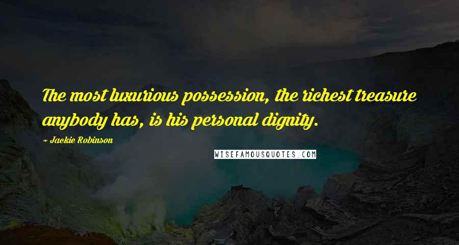 Jackie Robinson Quotes: The most luxurious possession, the richest treasure anybody has, is his personal dignity.