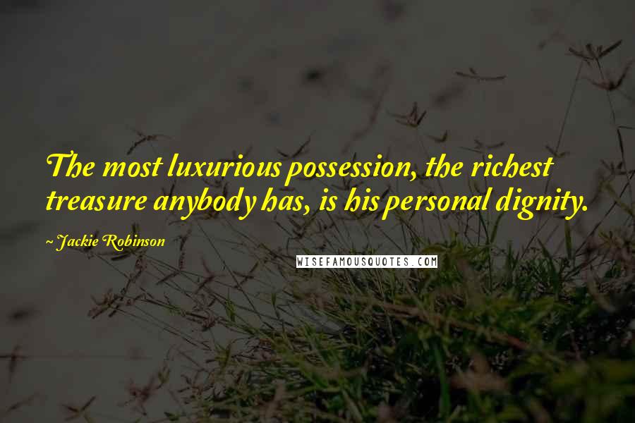 Jackie Robinson Quotes: The most luxurious possession, the richest treasure anybody has, is his personal dignity.