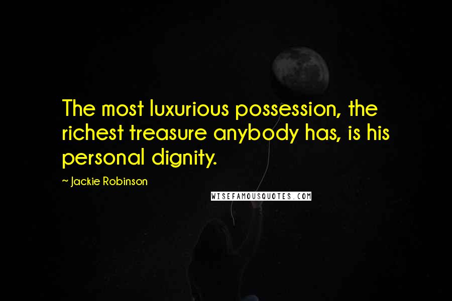 Jackie Robinson Quotes: The most luxurious possession, the richest treasure anybody has, is his personal dignity.