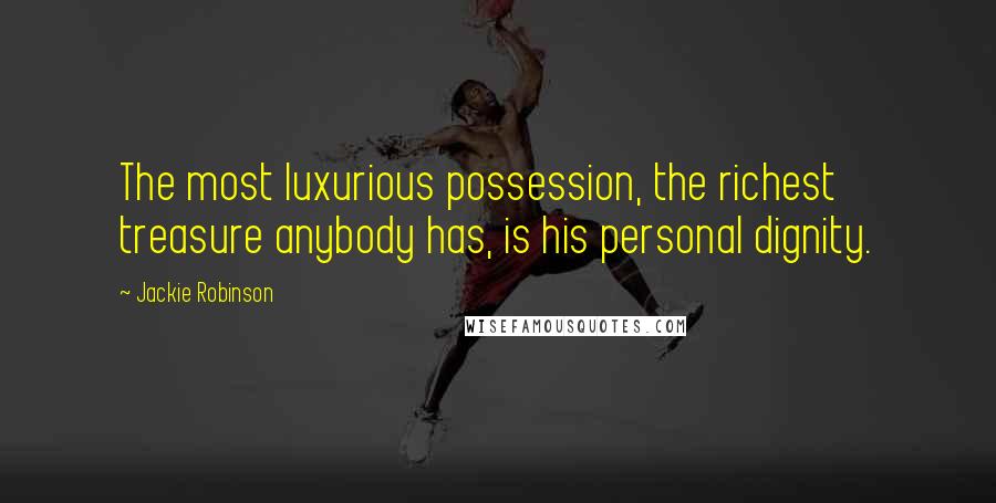 Jackie Robinson Quotes: The most luxurious possession, the richest treasure anybody has, is his personal dignity.