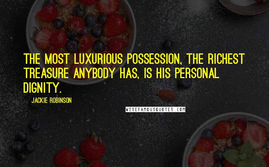 Jackie Robinson Quotes: The most luxurious possession, the richest treasure anybody has, is his personal dignity.