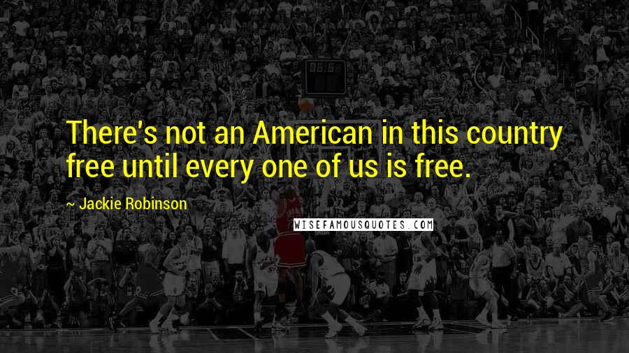 Jackie Robinson Quotes: There's not an American in this country free until every one of us is free.