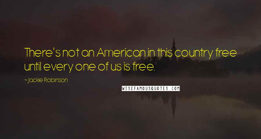 Jackie Robinson Quotes: There's not an American in this country free until every one of us is free.
