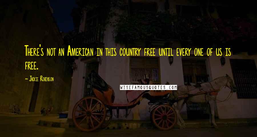 Jackie Robinson Quotes: There's not an American in this country free until every one of us is free.