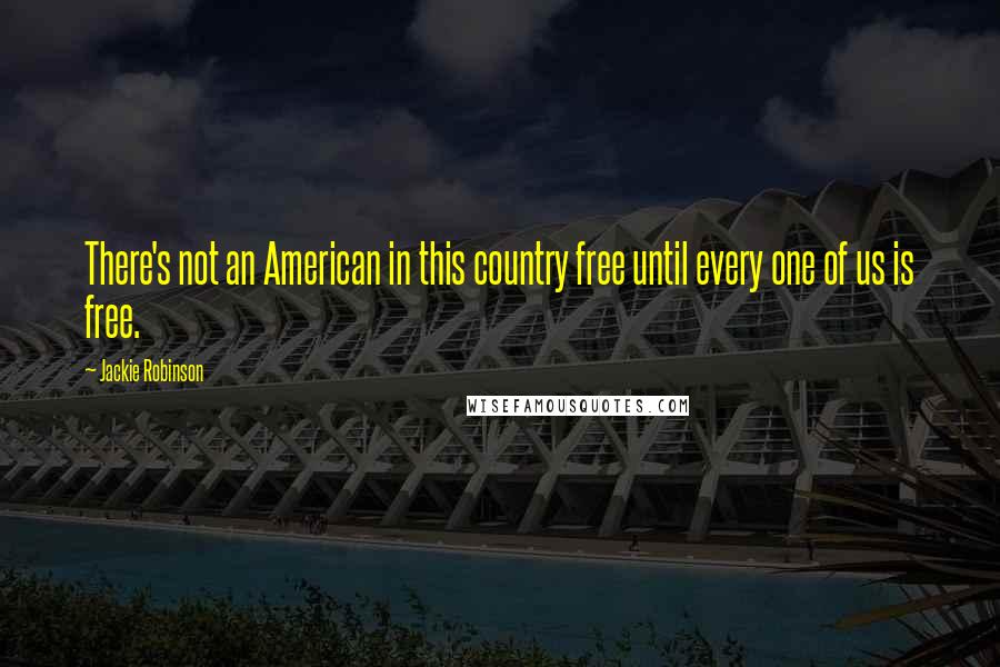 Jackie Robinson Quotes: There's not an American in this country free until every one of us is free.